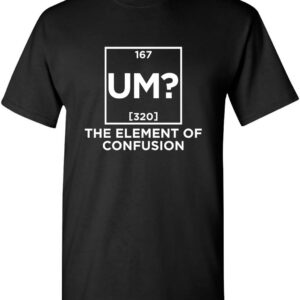 Um The Element of Confusion Graphic Novelty Sarcastic Funny T Shirt